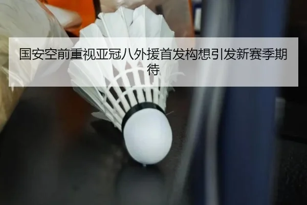 国安空前重视亚冠八外援首发构想引发新赛季期待